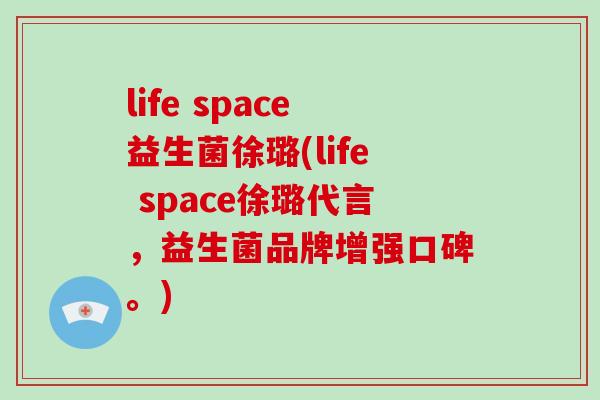 life space益生菌徐璐(life space徐璐代言，益生菌品牌增强口碑。)