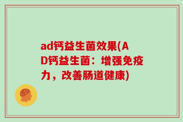 ad钙益生菌效果(AD钙益生菌：增强免疫力，改善肠道健康)
