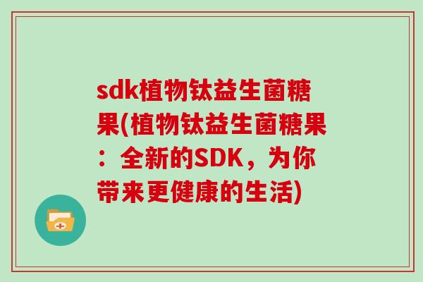 sdk植物钛益生菌糖果(植物钛益生菌糖果：全新的SDK，为你带来更健康的生活)