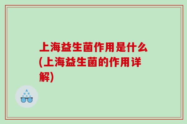 上海益生菌作用是什么(上海益生菌的作用详解) 上海益生菌作用是什么(上海益生菌的作用详解)