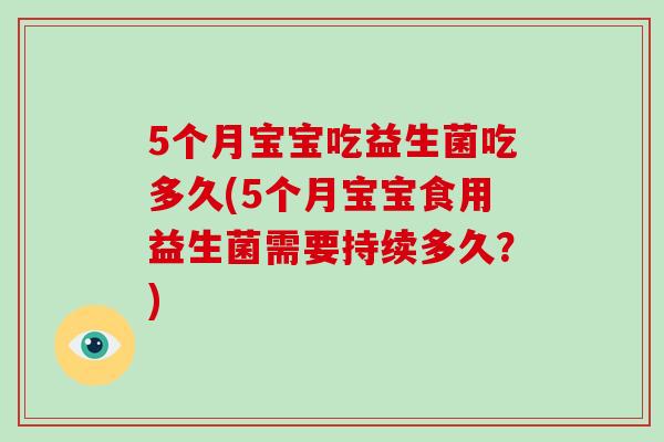 5个月宝宝吃益生菌吃多久(5个月宝宝食用益生菌需要持续多久？)