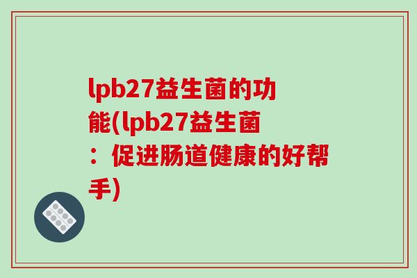 lpb27益生菌的功能(lpb27益生菌：促进肠道健康的好帮手)