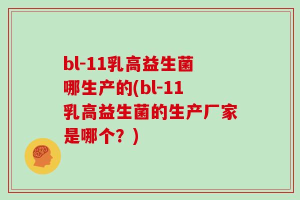 bl-11乳高益生菌哪生产的(bl-11乳高益生菌的生产厂家是哪个？)