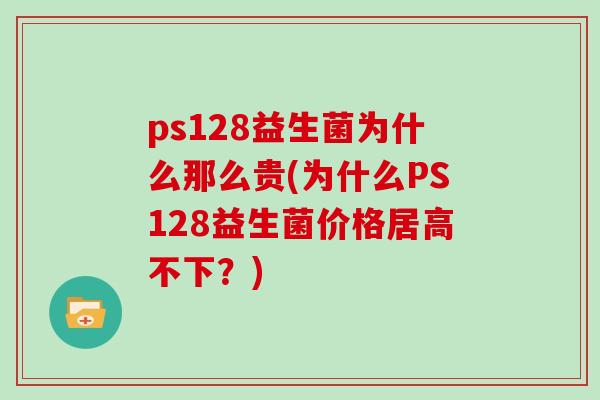 ps128益生菌为什么那么贵(为什么PS128益生菌价格居高不下？)
