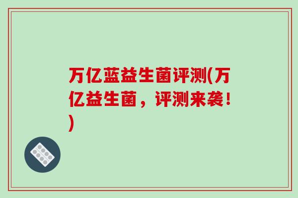 万亿蓝益生菌评测(万亿益生菌，评测来袭！)