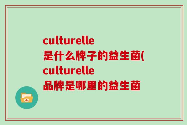 culturelle是什么牌子的益生菌(culturelle品牌是哪里的益生菌