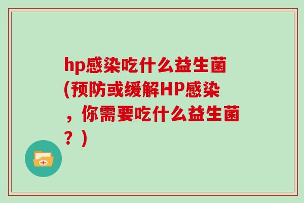 hp感染吃什么益生菌(预防或缓解HP感染，你需要吃什么益生菌？)