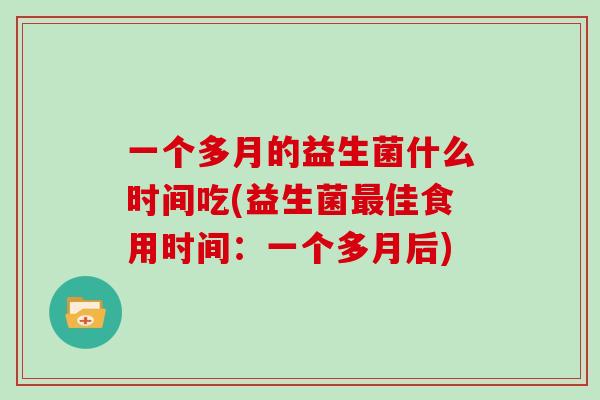 一个多月的益生菌什么时间吃(益生菌最佳食用时间：一个多月后)