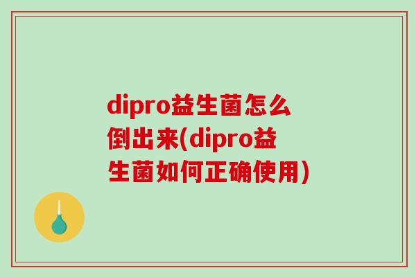 dipro益生菌怎么倒出来(dipro益生菌如何正确使用)