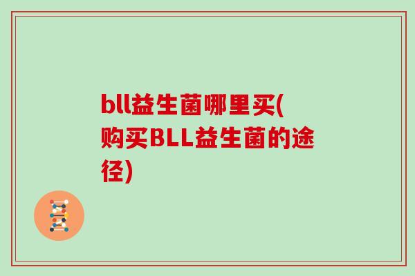bll益生菌哪里买(购买BLL益生菌的途径)