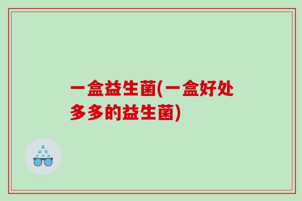 一盒益生菌(一盒好处多多的益生菌)