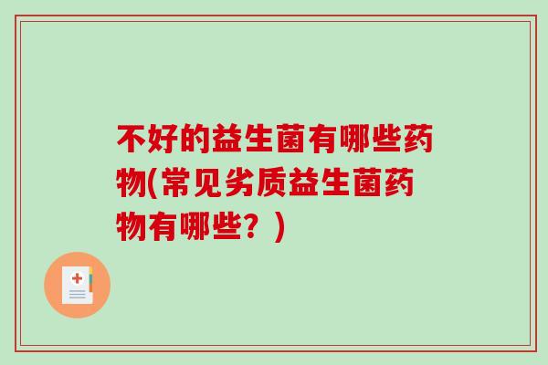 不好的益生菌有哪些(常见劣质益生菌有哪些？)