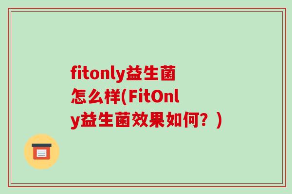 fitonly益生菌怎么样(FitOnly益生菌效果如何？)