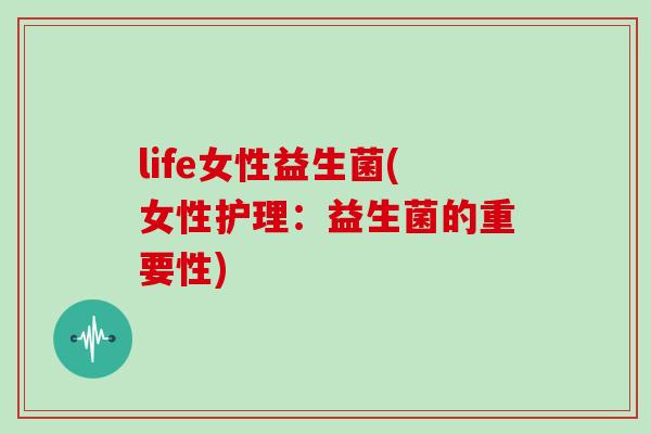 life女性益生菌(女性护理：益生菌的重要性)