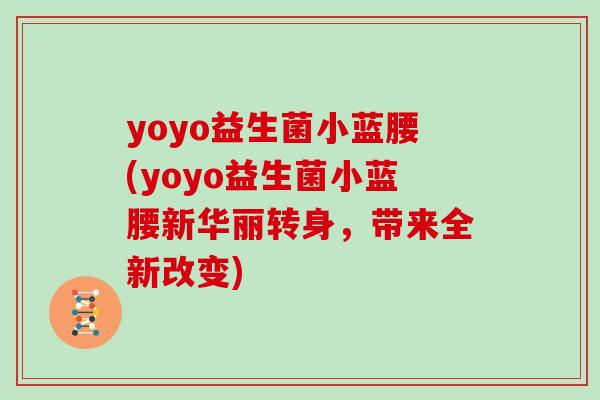 yoyo益生菌小蓝腰(yoyo益生菌小蓝腰新华丽转身，带来全新改变)