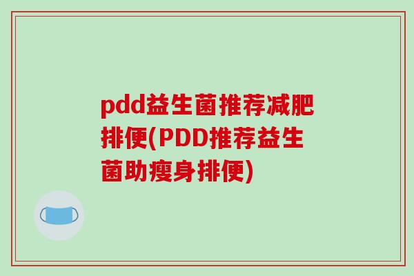 pdd益生菌推荐减肥排便(PDD推荐益生菌助瘦身排便)