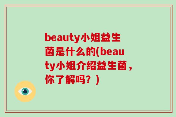 beauty小姐益生菌是什么的(beauty小姐介绍益生菌，你了解吗？)