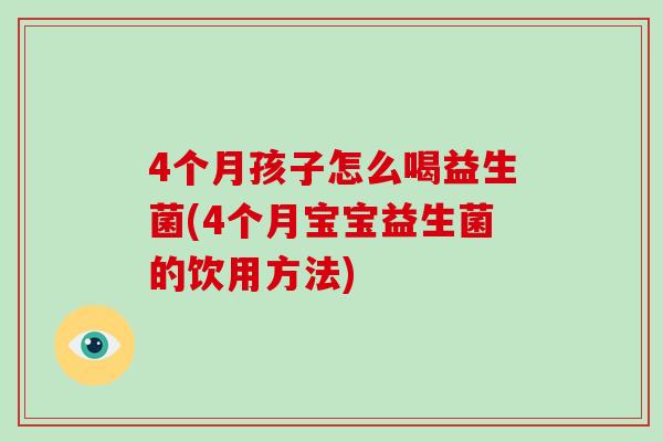 4个月孩子怎么喝益生菌(4个月宝宝益生菌的饮用方法)