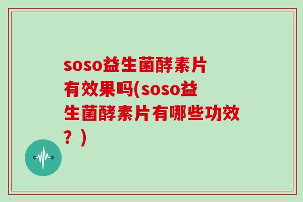 soso益生菌酵素片有效果吗(soso益生菌酵素片有哪些功效？)