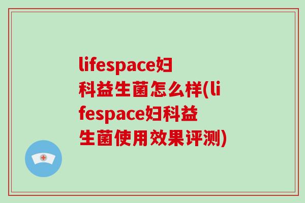lifespace妇科益生菌怎么样(lifespace妇科益生菌使用效果评测)