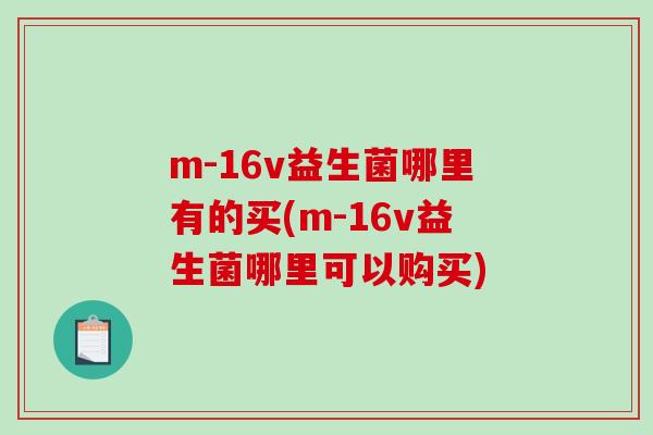 m-16v益生菌哪里有的买(m-16v益生菌哪里可以购买)