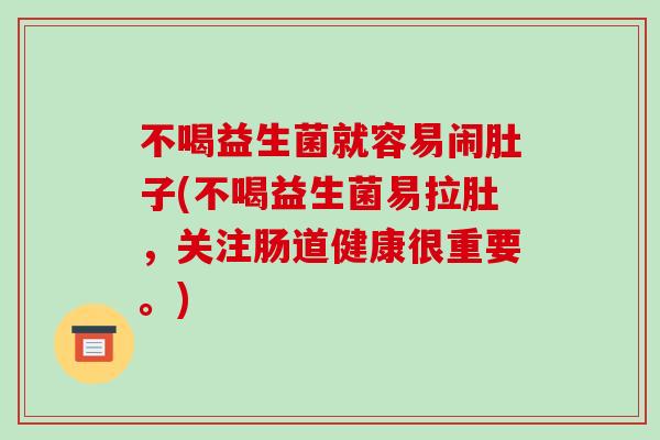 不喝益生菌就容易闹肚子(不喝益生菌易拉肚,关注肠道健康很重要。) 不喝益生菌就容易闹肚子(不喝益生菌易拉肚,关注肠道健康很重要。)