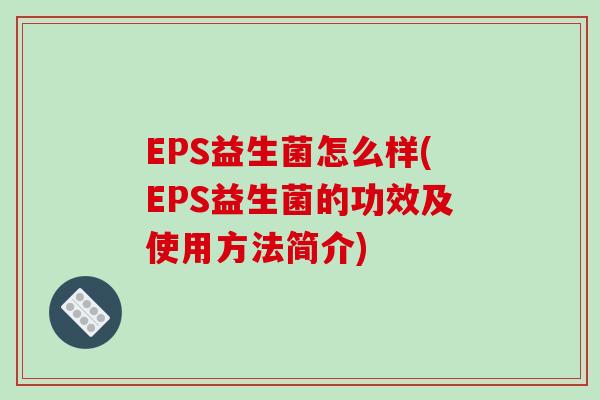EPS益生菌怎么样(EPS益生菌的功效及使用方法简介)