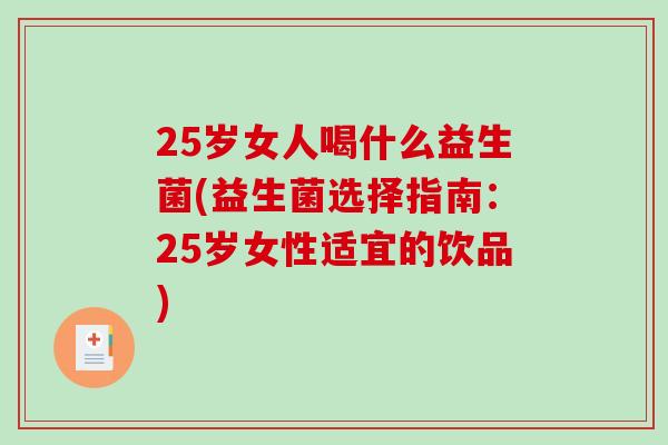 25岁女人喝什么益生菌(益生菌选择指南：25岁女性适宜的饮品)
