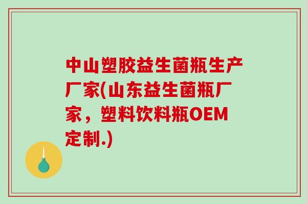 中山塑胶益生菌瓶生产厂家(山东益生菌瓶厂家,塑料饮料瓶OEM定制.) 中山塑胶益生菌瓶生产厂家(山东益生菌瓶厂家,塑料饮料瓶OEM定制.)