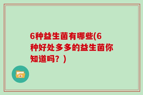 6种益生菌有哪些(6种好处多多的益生菌你知道吗？)
