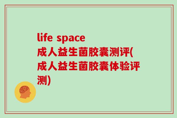 life space成人益生菌胶囊测评(成人益生菌胶囊体验评测)
