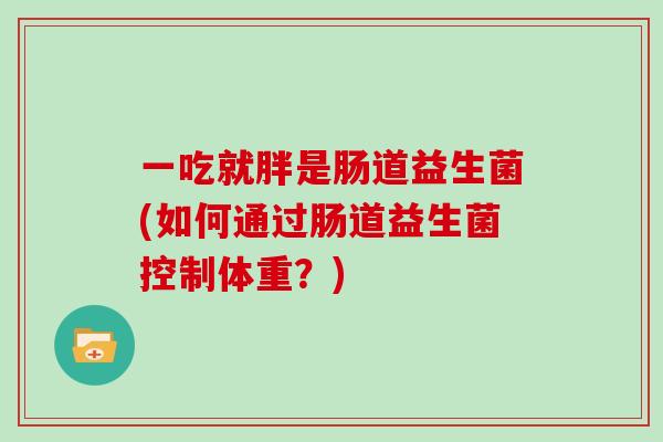 一吃就胖是肠道益生菌(如何通过肠道益生菌控制体重？)
