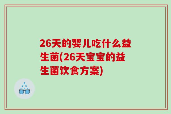 26天的婴儿吃什么益生菌(26天宝宝的益生菌饮食方案)