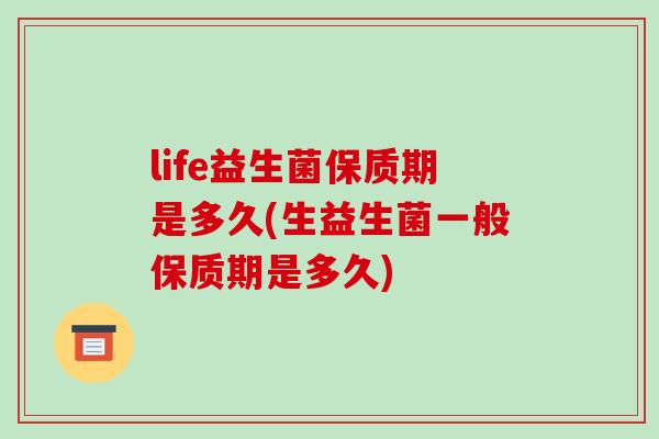 life益生菌保质期是多久(生益生菌一般保质期是多久)