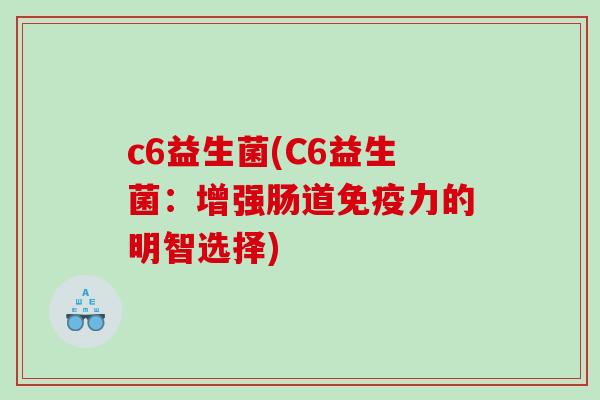 c6益生菌(C6益生菌：增强肠道力的明智选择)