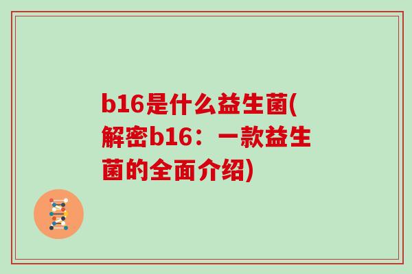 b16是什么益生菌(解密b16：一款益生菌的全面介绍)