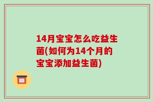 14月宝宝怎么吃益生菌(如何为14个月的宝宝添加益生菌)