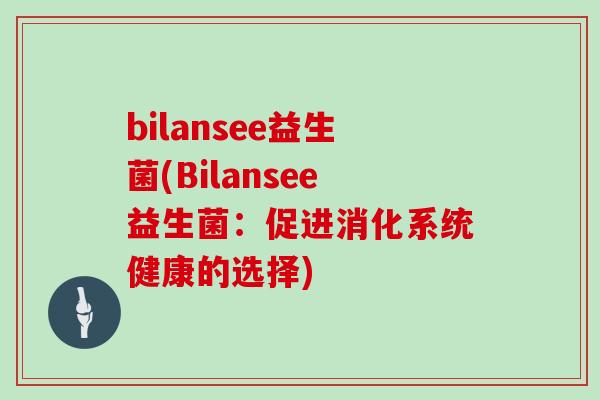 bilansee益生菌(Bilansee益生菌：促进消化系统健康的选择)
