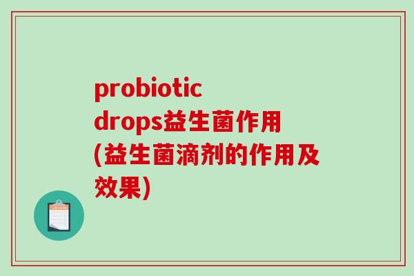 probiotic drops益生菌作用(益生菌滴剂的作用及效果)