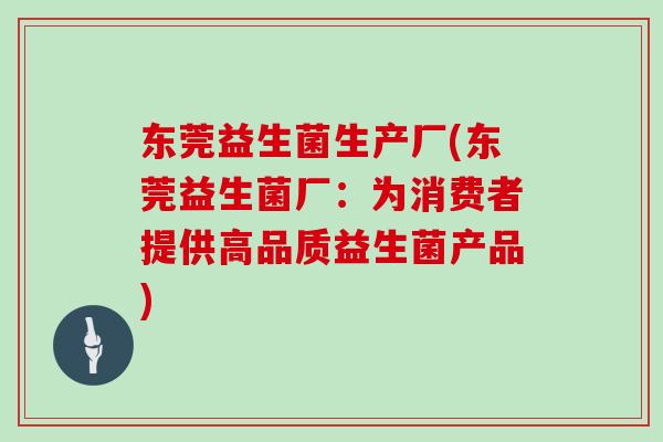 东莞益生菌生产厂(东莞益生菌厂：为消费者提供高品质益生菌产品)