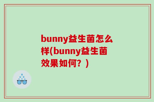 bunny益生菌怎么样(bunny益生菌效果如何？)