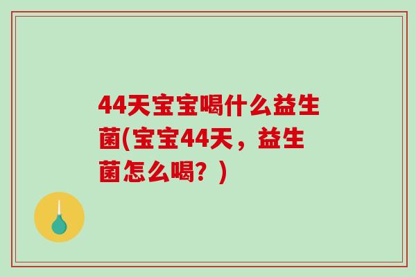 44天宝宝喝什么益生菌(宝宝44天，益生菌怎么喝？)