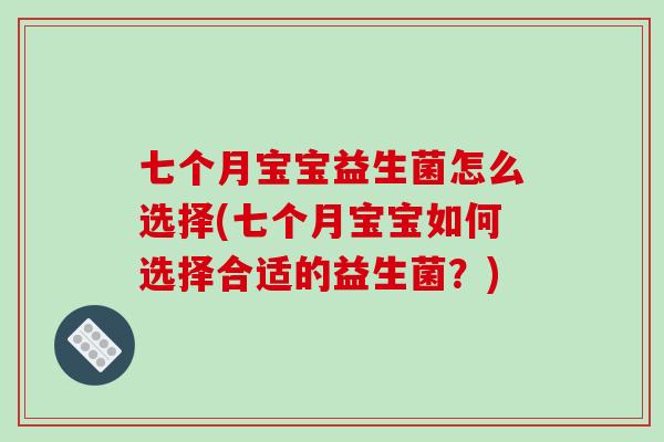 七个月宝宝益生菌怎么选择(七个月宝宝如何选择合适的益生菌?) 七个月宝宝益生菌怎么选择(七个月宝宝如何选择合适的益生菌?)