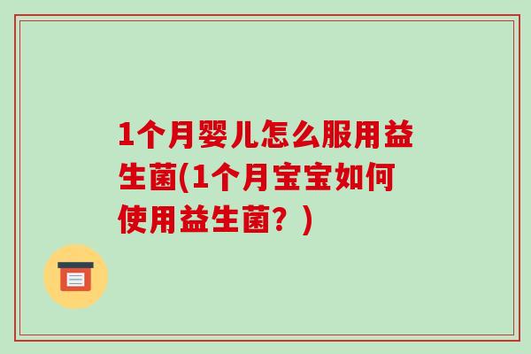 1个月婴儿怎么服用益生菌(1个月宝宝如何使用益生菌？)