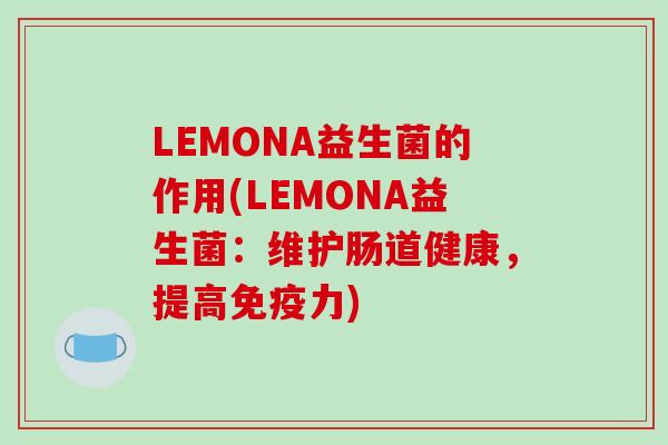 LEMONA益生菌的作用(LEMONA益生菌：维护肠道健康，提高免疫力)