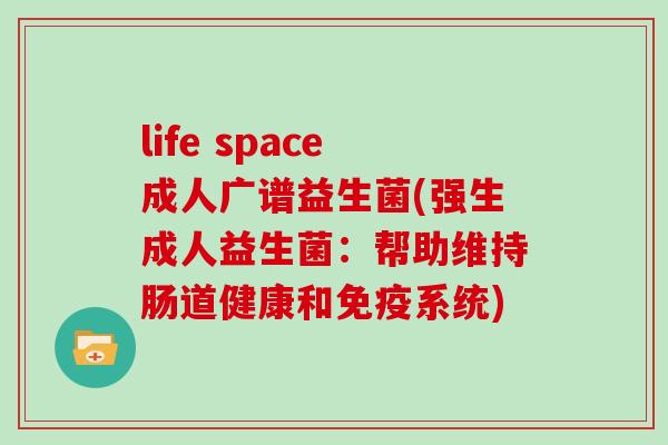 life space成人广谱益生菌(强生成人益生菌：帮助维持肠道健康和免疫系统)
