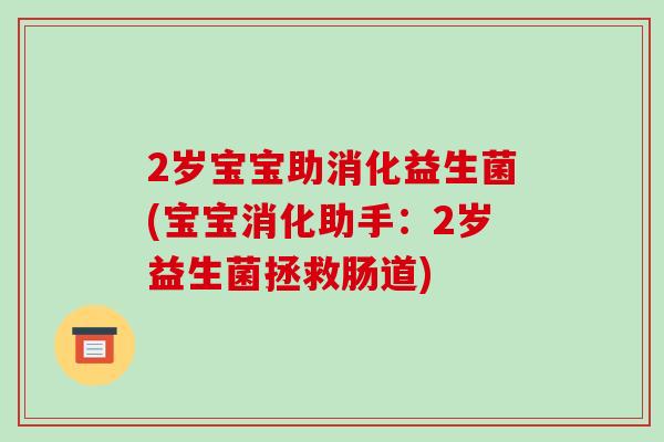 2岁宝宝助消化益生菌(宝宝消化助手：2岁益生菌拯救肠道)