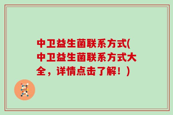 中卫益生菌联系方式(中卫益生菌联系方式大全，详情点击了解！)