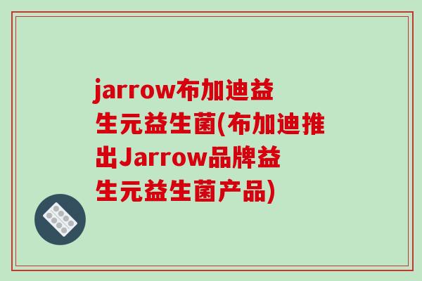 jarrow布加迪益生元益生菌(布加迪推出Jarrow品牌益生元益生菌产品)