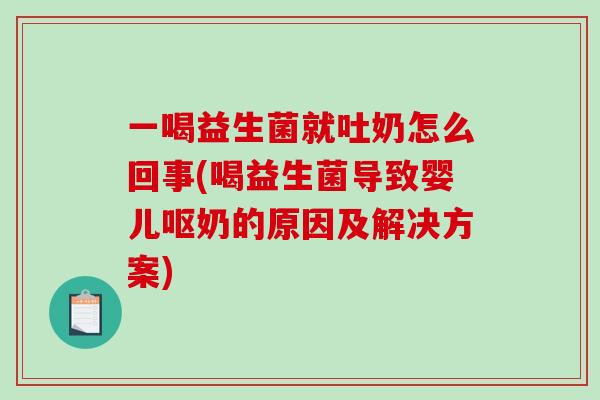 一喝益生菌就吐奶怎么回事(喝益生菌导致婴儿呕奶的原因及解决方案) 一喝益生菌就吐奶怎么回事(喝益生菌导致婴儿呕奶的原因及解决方案)